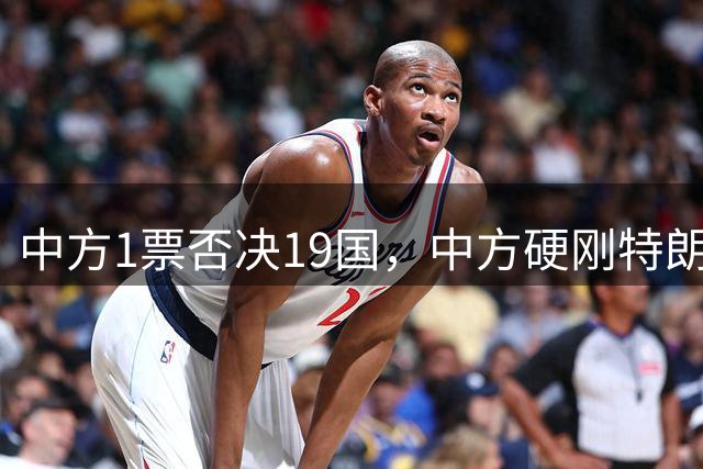 中方1票否决19国，中方硬刚特朗普，拒签联合声明绝不让步